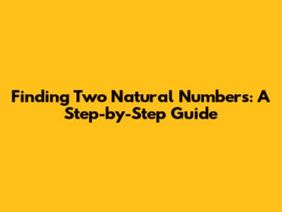 Finding Two Natural Numbers: A Step-by-Step Guide