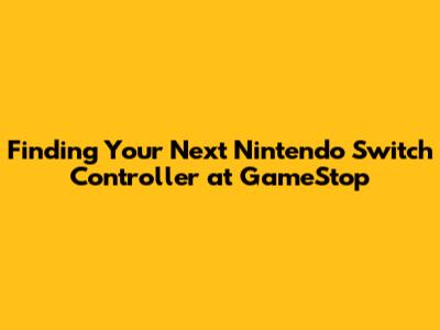 Finding Your Next Nintendo Switch Controller at GameStop