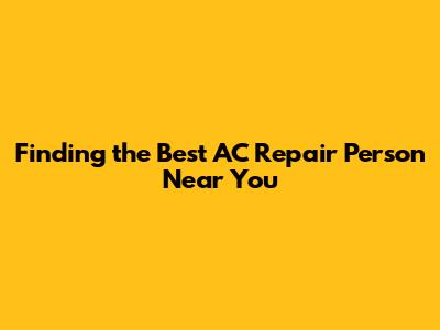 Finding the Best AC Repair Person Near You