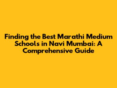 Finding the Best Marathi Medium Schools in Navi Mumbai: A Comprehensive Guide