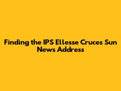 Finding the IPS Ellesse Cruces Sun News Address