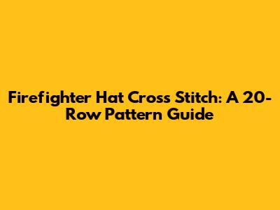 Firefighter Hat Cross Stitch: A 20-Row Pattern Guide