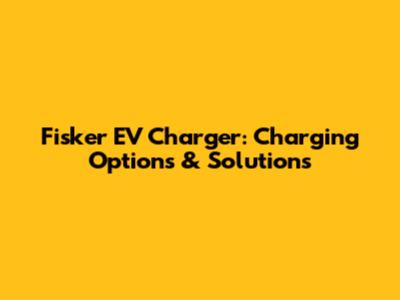 Fisker EV Charger: Charging Options & Solutions