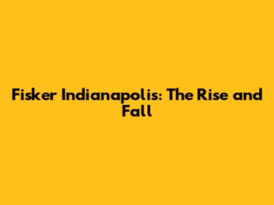 Fisker Indianapolis: The Rise and Fall