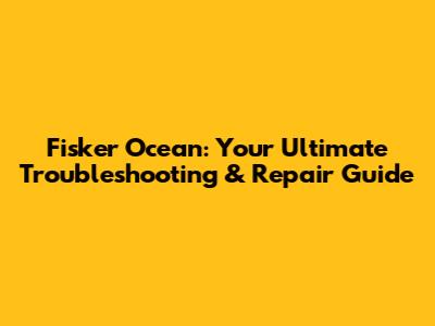 Fisker Ocean: Your Ultimate Troubleshooting & Repair Guide