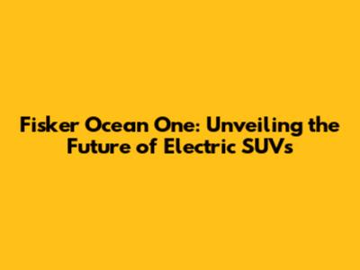 Fisker Ocean One: Unveiling the Future of Electric SUVs