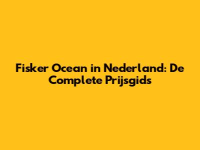 Fisker Ocean in Nederland: De Complete Prijsgids
