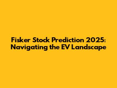 Fisker Stock Prediction 2025: Navigating the EV Landscape