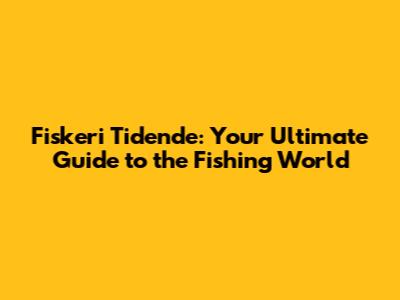 Fiskeri Tidende: Your Ultimate Guide to the Fishing World