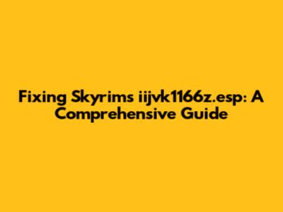 Fixing Skyrim's iijvk1166z.esp: A Comprehensive Guide
