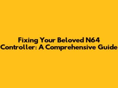 Fixing Your Beloved N64 Controller: A Comprehensive Guide