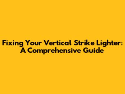 Fixing Your Vertical Strike Lighter: A Comprehensive Guide