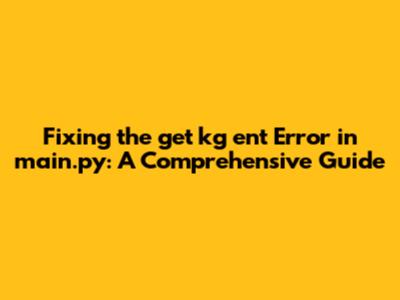 Fixing the 'get_kg_ent' Error in main.py: A Comprehensive Guide