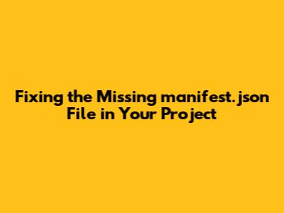 Fixing the Missing `manifest.json` File in Your Project