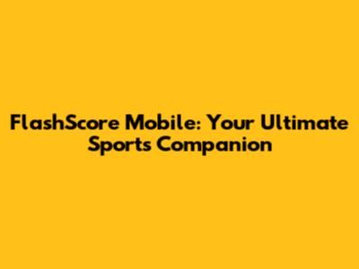 FlashScore Mobile: Your Ultimate Sports Companion