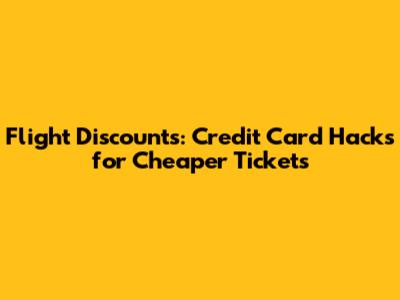 Flight Discounts: Credit Card Hacks for Cheaper Tickets