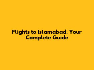 Flights to Islamabad: Your Complete Guide