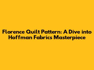Florence Quilt Pattern: A Dive into Hoffman Fabrics' Masterpiece