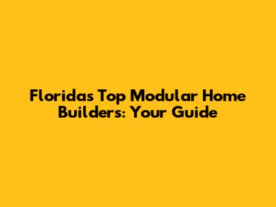 Florida's Top Modular Home Builders: Your Guide