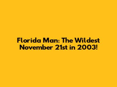 Florida Man: The Wildest November 21st in 2003!
