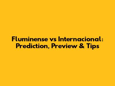 Fluminense vs Internacional: Prediction, Preview & Tips