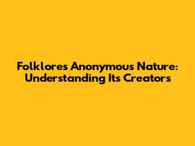 Folklore's Anonymous Nature: Understanding Its Creators