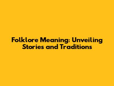 Folklore Meaning: Unveiling Stories and Traditions