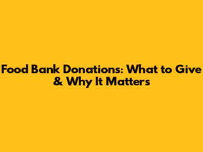 Food Bank Donations: What to Give & Why It Matters