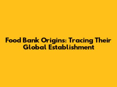 Food Bank Origins: Tracing Their Global Establishment