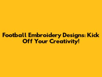 Football Embroidery Designs: Kick Off Your Creativity!