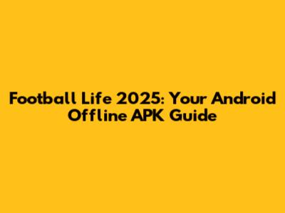 Football Life 2025: Your Android Offline APK Guide