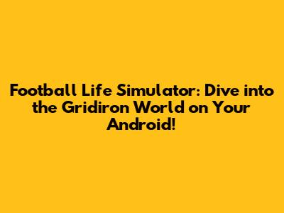 Football Life Simulator: Dive into the Gridiron World on Your Android!