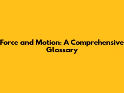 Force and Motion: A Comprehensive Glossary