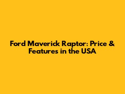 Ford Maverick Raptor: Price & Features in the USA