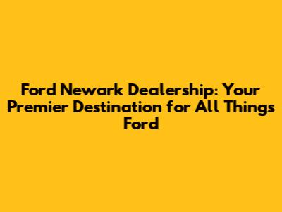 Ford Newark Dealership: Your Premier Destination for All Things Ford