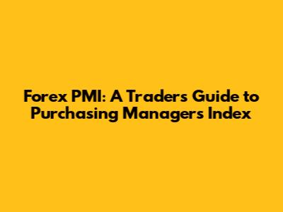 Forex PMI: A Trader's Guide to Purchasing Managers' Index