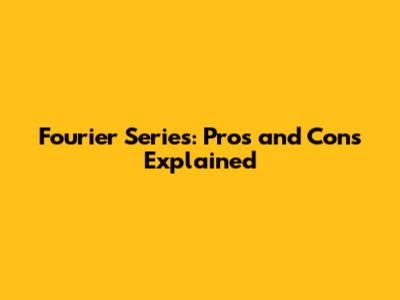 Fourier Series: Pros and Cons Explained
