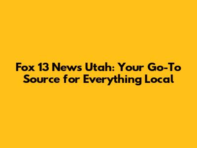 Fox 13 News Utah: Your Go-To Source for Everything Local
