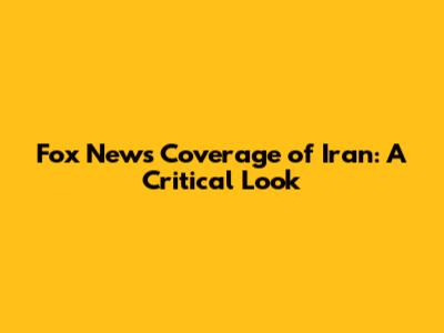 Fox News' Coverage of Iran: A Critical Look