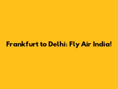 Frankfurt to Delhi: Fly Air India!