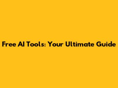 Free AI Tools: Your Ultimate Guide