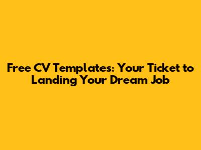 Free CV Templates: Your Ticket to Landing Your Dream Job
