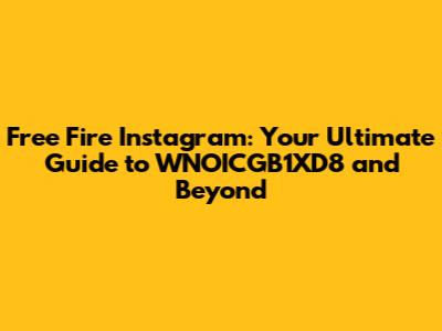 Free Fire Instagram: Your Ultimate Guide to WNOICGB1XD8 and Beyond