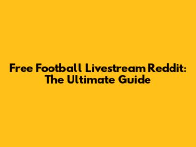 Free Football Livestream Reddit: The Ultimate Guide