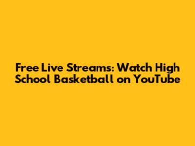 Free Live Streams: Watch High School Basketball on YouTube