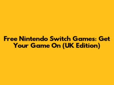 Free Nintendo Switch Games: Get Your Game On (UK Edition)