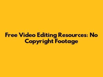 Free Video Editing Resources: No Copyright Footage