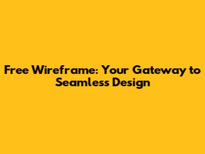 Free Wireframe: Your Gateway to Seamless Design