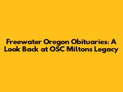 Freewater Oregon Obituaries: A Look Back at OSC Milton's Legacy