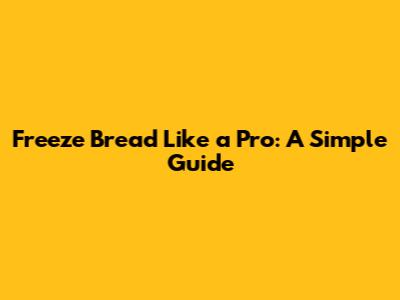 Freeze Bread Like a Pro: A Simple Guide